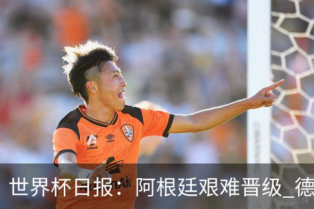 世界杯日报：阿根廷艰难晋级 德国换帅敲定克洛普