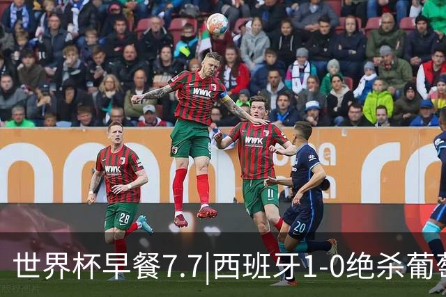 世界杯早餐7.7|西班牙1-0绝杀葡萄牙 中国男篮世预赛大胜中国台北