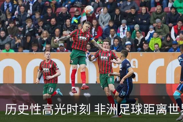 历史性高光时刻 非洲足球距离世界杯冠军还有多远？