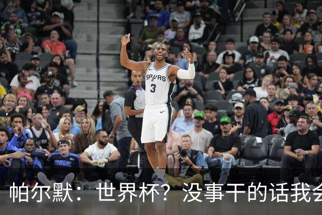 帕尔默：世界杯？没事干的话我会看看，我希望他们能走到最后