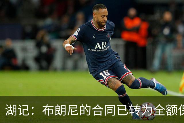 湖记：布朗尼的合同已转为全额保障 但湖人未来仍可能交易他