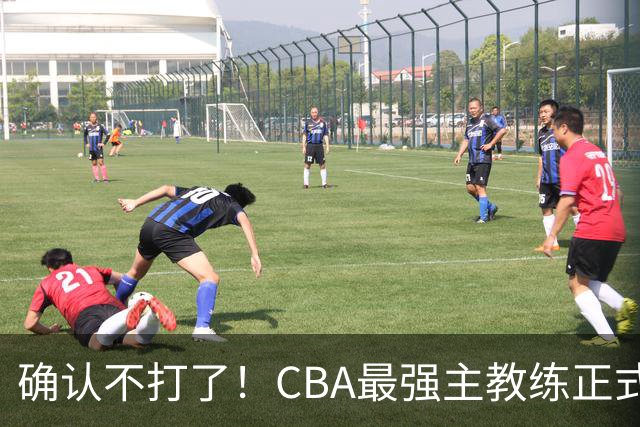 确认不打了！CBA最强主教练正式卸任，或加盟广东队取代杜锋？