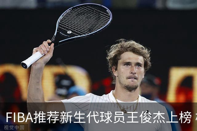 FIBA推荐新生代球员王俊杰上榜 杨瀚森有望成世界级球星